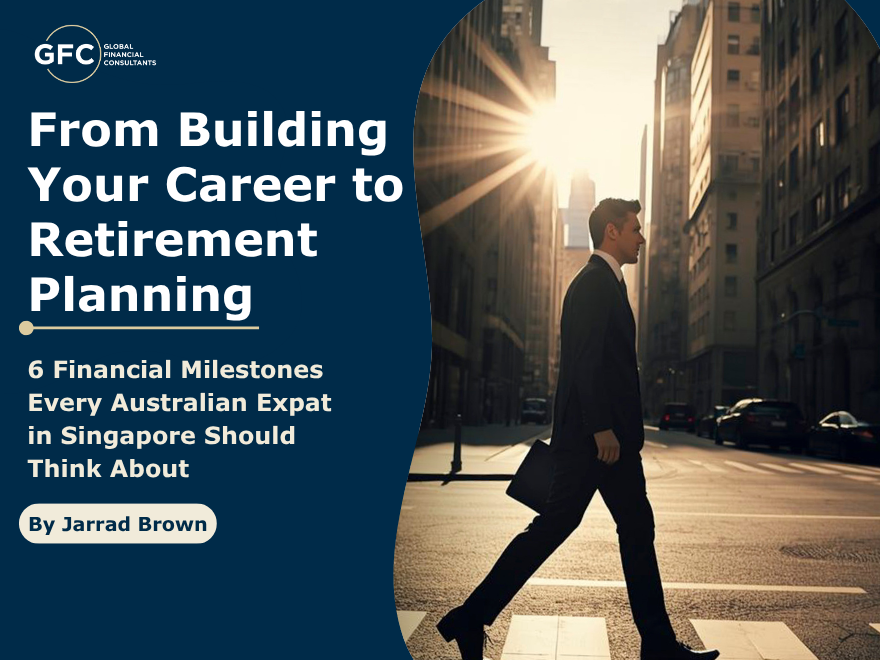 From Building Your Career to Retirement Planning: 6 Financial Milestones Every Australian Expat in Singapore Should Think About